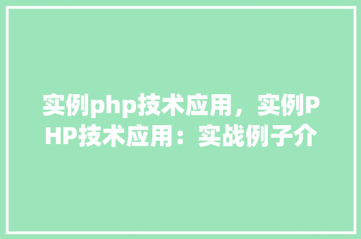 实例php技术应用，实例PHP技术应用：实战例子介绍