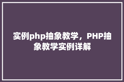 实例php抽象教学，PHP抽象教学实例详解