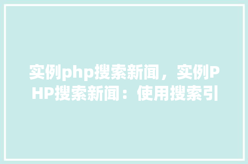 实例php搜索新闻，实例PHP搜索新闻：使用搜索引擎优化标题和内容