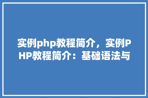 实例php教程简介，实例PHP教程简介：基础语法与操作实例介绍