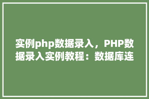 实例php数据录入，PHP数据录入实例教程：数据库连接与数据插入操作
