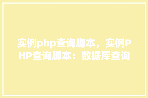 实例php查询脚本,实例PHP查询脚本:数据库查询操作详解