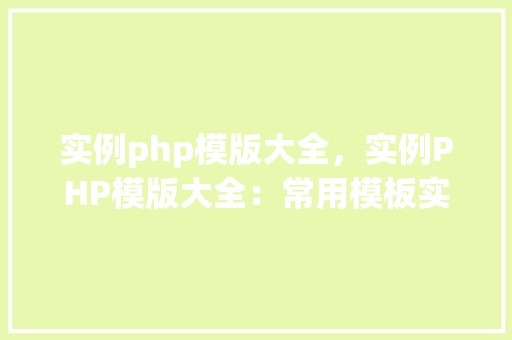 实例php模版大全，实例PHP模版大全：常用模板实例介绍