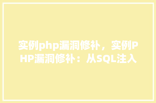实例php漏洞修补,实例PHP漏洞修补:从SQL注入到跨站脚本攻击的防御攻略