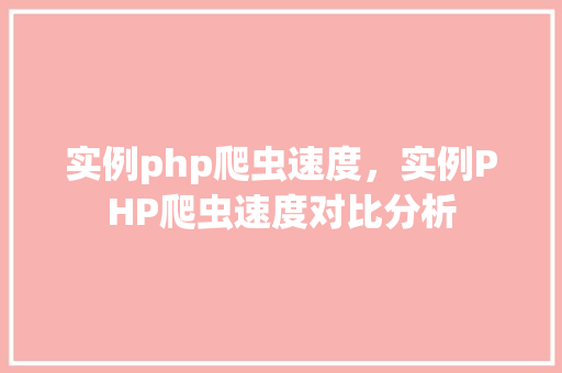 实例php爬虫速度，实例PHP爬虫速度对比分析