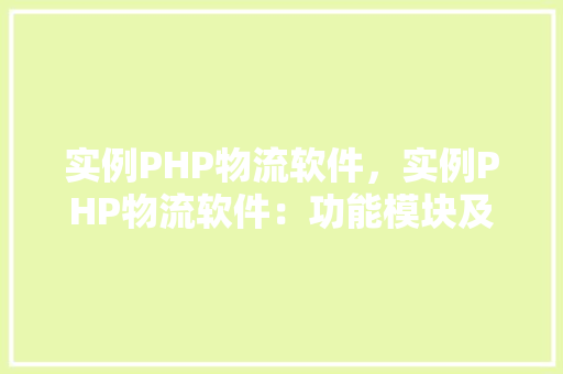 实例PHP物流软件,实例PHP物流软件:功能模块及实现方式详解