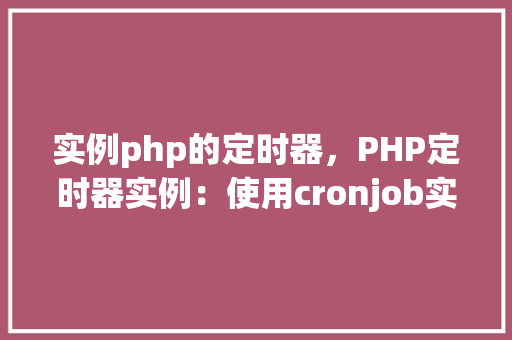 实例php的定时器，PHP定时器实例：使用cronjob实现定时任务