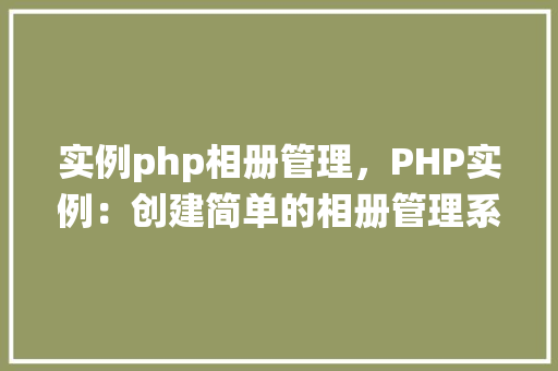 实例php相册管理，PHP实例：创建简单的相册管理系统