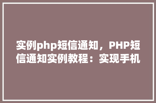 实例php短信通知，PHP短信通知实例教程：实现手机短信发送功能