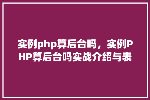实例php算后台吗，实例PHP算后台吗实战介绍与表格展示