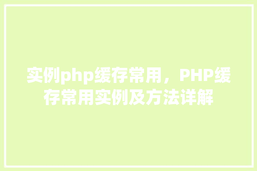 实例php缓存常用,PHP缓存常用实例及方法详解