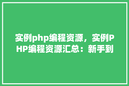 实例php编程资源,实例PHP编程资源汇总:新手到高手的必备指南