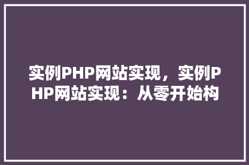 实例PHP网站实现,实例PHP网站实现:从零开始构建一个简单的博客网站