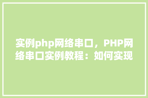 实例php网络串口，PHP网络串口实例教程：如何实现网络到串口的通信