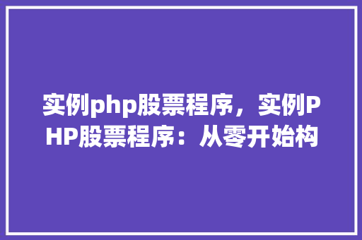 实例php股票程序,实例PHP股票程序:从零开始构建股票信息抓取系统