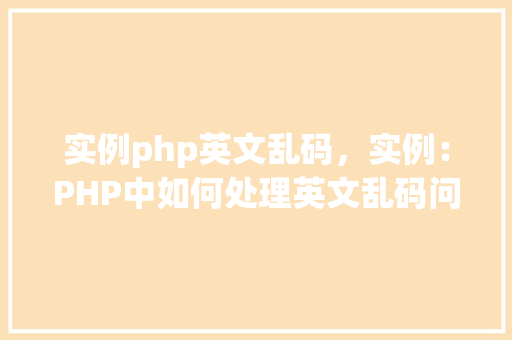 实例php英文乱码,实例:PHP中如何处理英文乱码问题