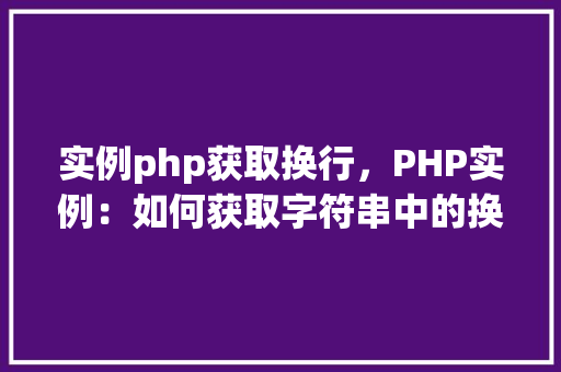 实例php获取换行,PHP实例:如何获取字符串中的换行符