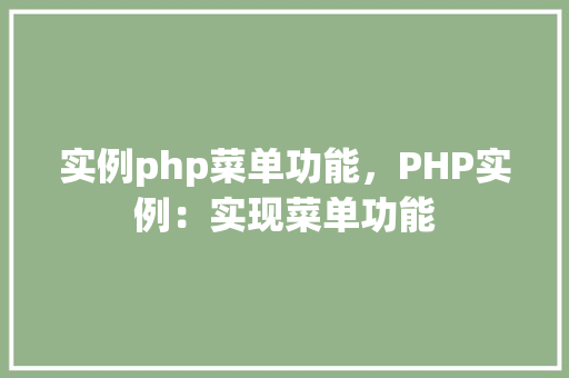实例php菜单功能,PHP实例:实现菜单功能