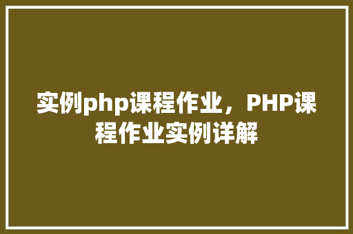 实例php课程作业，PHP课程作业实例详解