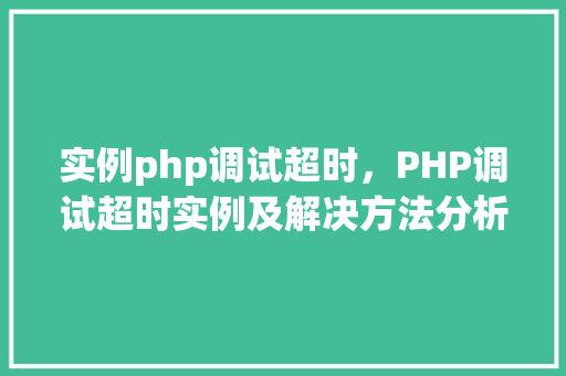 实例php调试超时，PHP调试超时实例及解决方法分析