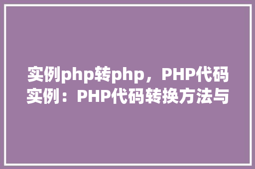 实例php转php，PHP代码实例：PHP代码转换方法与实例