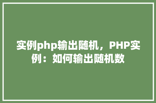 实例php输出随机,PHP实例:如何输出随机数