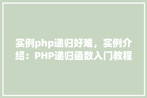 实例php递归好难，实例介绍：PHP递归函数入门教程及常见问题解答