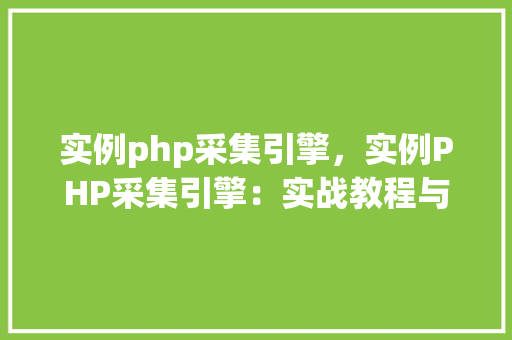 实例php采集引擎，实例PHP采集引擎：实战教程与例子分析