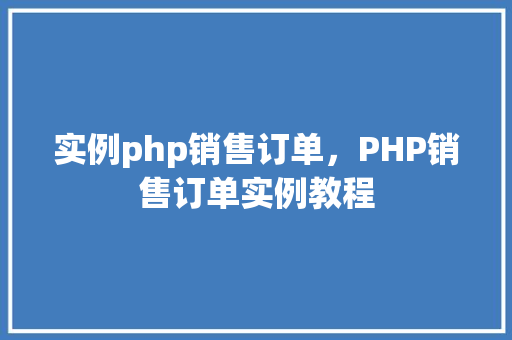 实例php销售订单，PHP销售订单实例教程