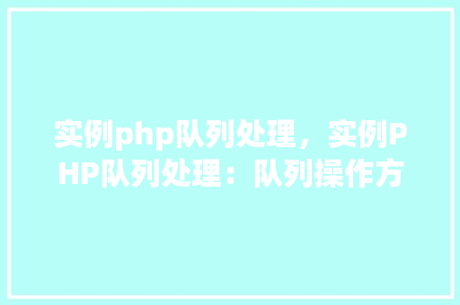实例php队列处理，实例PHP队列处理：队列操作方法详解