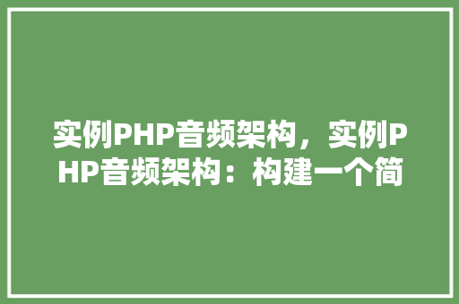 实例PHP音频架构，实例PHP音频架构：构建一个简单的在线音乐播放器