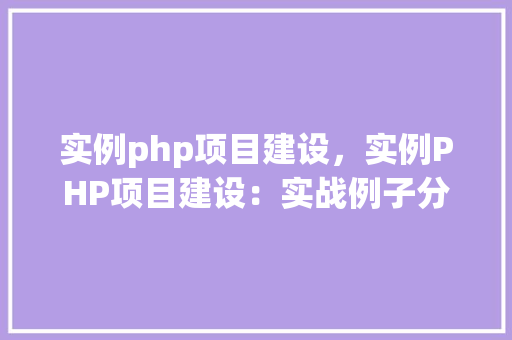 实例php项目建设，实例PHP项目建设：实战例子分析