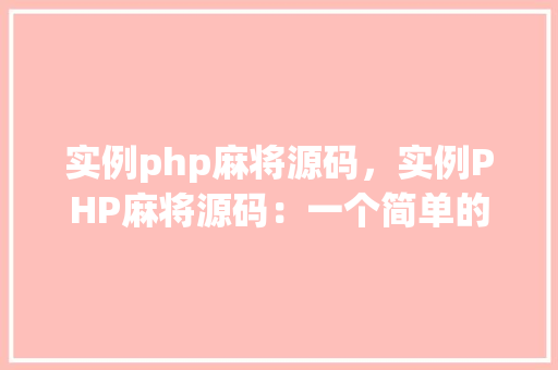 实例php麻将源码,实例PHP麻将源码:一个简单的麻将游戏实现