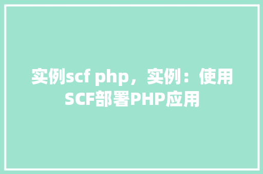 实例scf php，实例：使用SCF部署PHP应用