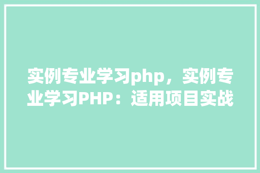 实例专业学习php,实例专业学习PHP:适用项目实战教程