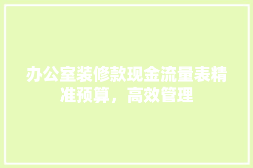 办公室装修款现金流量表精准预算，高效管理