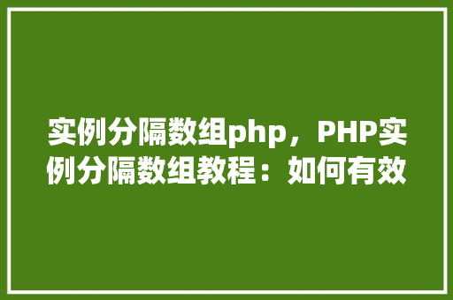 实例分隔数组php，PHP实例分隔数组教程：如何有效地分割数组元素