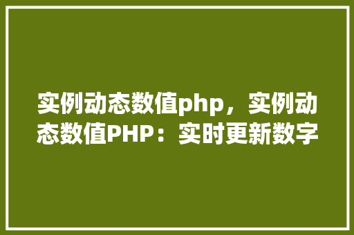 实例动态数值php,实例动态数值PHP:实时更新数字的简单示例