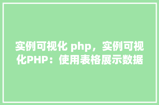 实例可视化 php，实例可视化PHP：使用表格展示数据之美