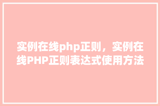 实例在线php正则,实例在线PHP正则表达式使用方法详解