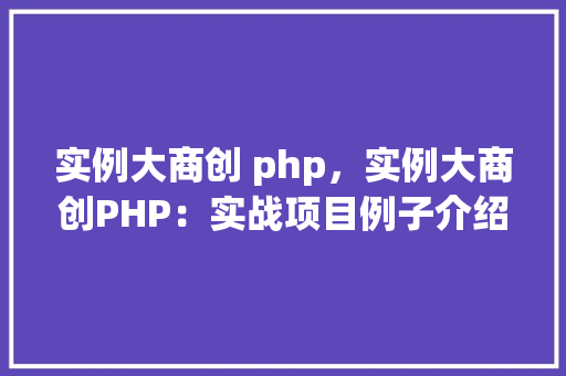 实例大商创 php,实例大商创PHP:实战项目例子介绍