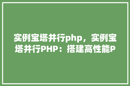 实例宝塔并行php，实例宝塔并行PHP：搭建高性能PHP环境实战教程