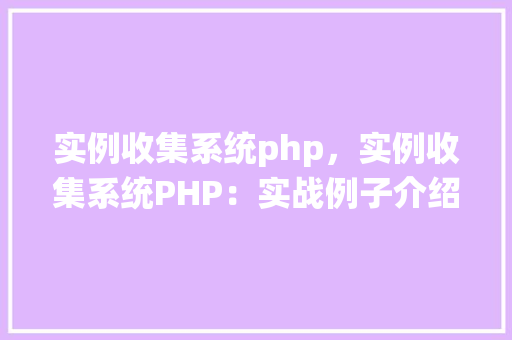 实例收集系统php，实例收集系统PHP：实战例子介绍与表格展示