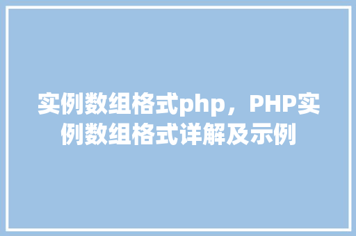 实例数组格式php,PHP实例数组格式详解及示例