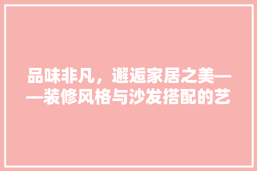 品味非凡，邂逅家居之美——装修风格与沙发搭配的艺术