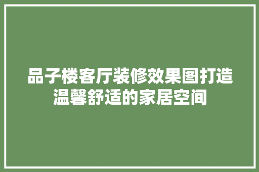 品子楼客厅装修效果图打造温馨舒适的家居空间