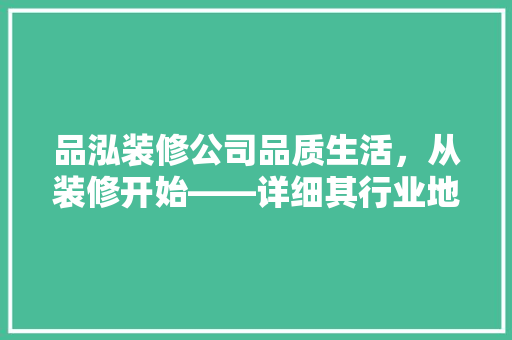 品泓装修公司品质生活，从装修开始——详细其行业地位与口碑