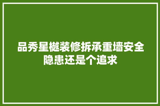 品秀星樾装修拆承重墙安全隐患还是个追求