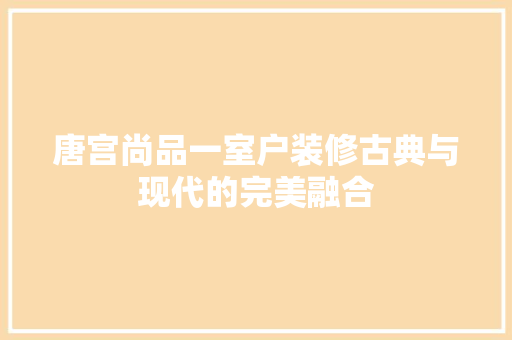 唐宫尚品一室户装修古典与现代的完美融合