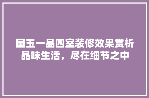 国玉一品四室装修效果赏析品味生活，尽在细节之中